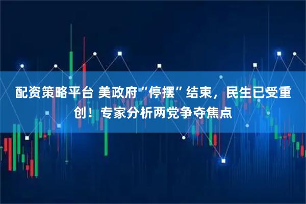 配资策略平台 美政府“停摆”结束，民生已受重创！专家分析两党争夺焦点