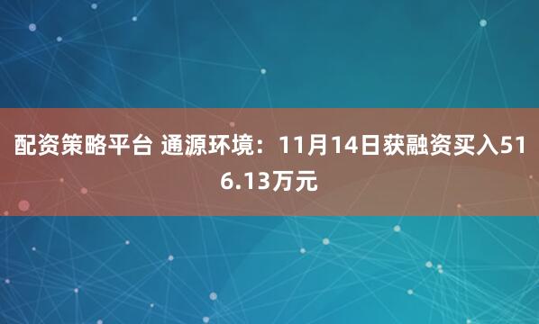 配资策略平台 通源环境：11月14日获融资买入516.13万元