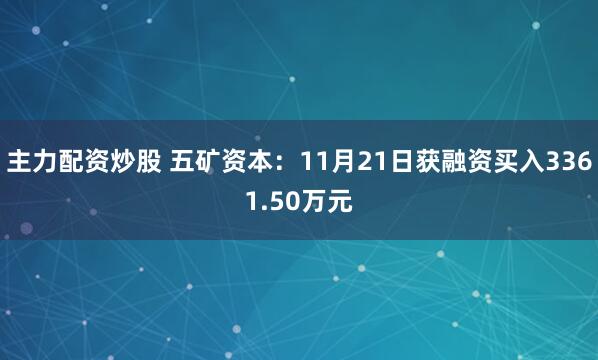 主力配资炒股 五矿资本：11月21日获融资买入3361.50万元