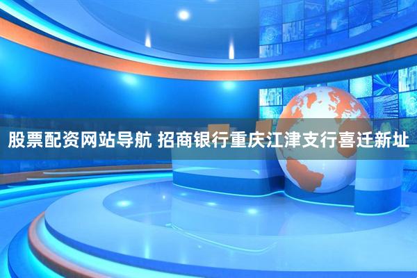 股票配资网站导航 招商银行重庆江津支行喜迁新址