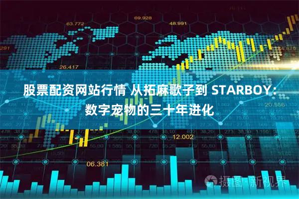 股票配资网站行情 从拓麻歌子到 STARBOY:数字宠物的三十年进化