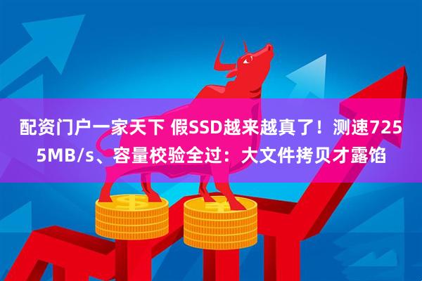 配资门户一家天下 假SSD越来越真了！测速7255MB/s、容量校验全过：大文件拷贝才露馅