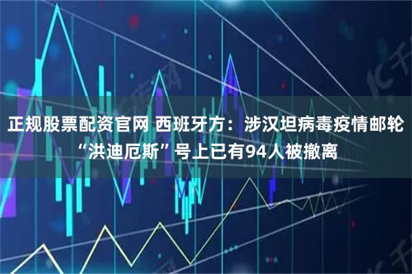 正规股票配资官网 西班牙方：涉汉坦病毒疫情邮轮“洪迪厄斯”号上已有94人被撤离