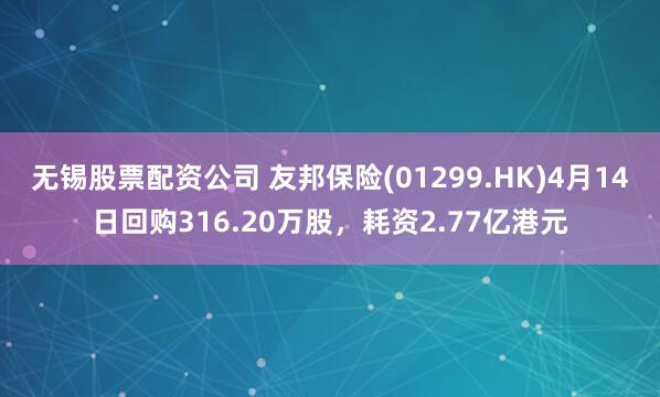 无锡股票配资公司 友邦保险(01299.HK)4月14日回购316.20万股，耗资2.77亿港元